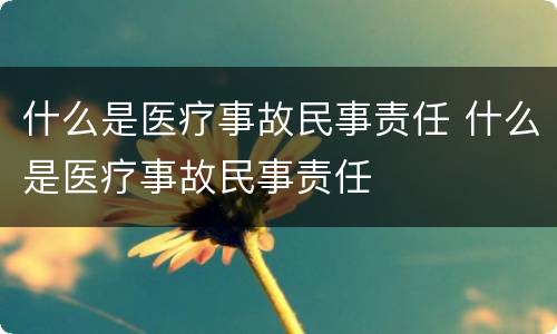 什么是医疗事故民事责任 什么是医疗事故民事责任