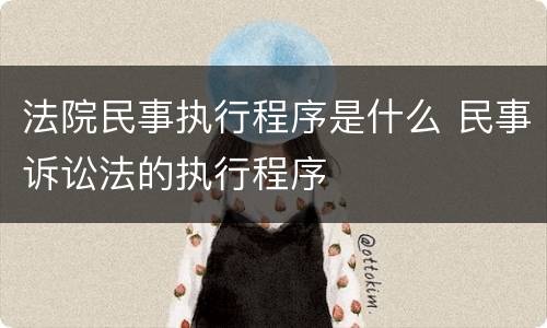 法院民事执行程序是什么 民事诉讼法的执行程序