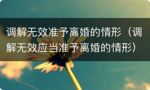 调解无效准予离婚的情形（调解无效应当准予离婚的情形）