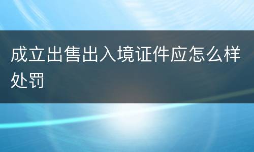 成立出售出入境证件应怎么样处罚