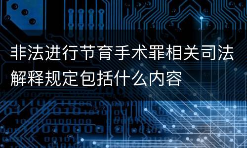 非法进行节育手术罪相关司法解释规定包括什么内容
