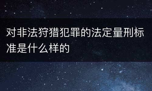 对非法狩猎犯罪的法定量刑标准是什么样的