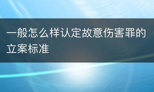 一般怎么样认定故意伤害罪的立案标准