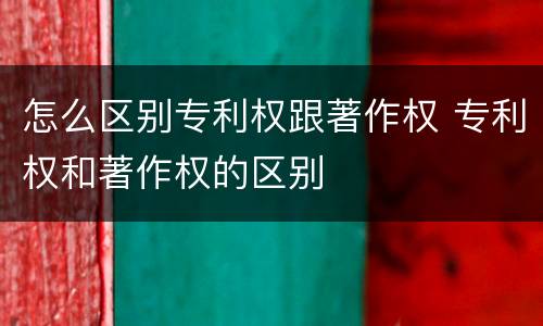 怎么区别专利权跟著作权 专利权和著作权的区别