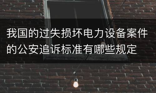 我国的过失损坏电力设备案件的公安追诉标准有哪些规定