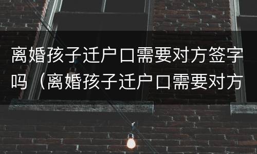 离婚孩子迁户口需要对方签字吗（离婚孩子迁户口需要对方签字吗怎么办）