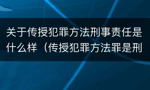 关于传授犯罪方法刑事责任是什么样（传授犯罪方法罪是刑法第几条）