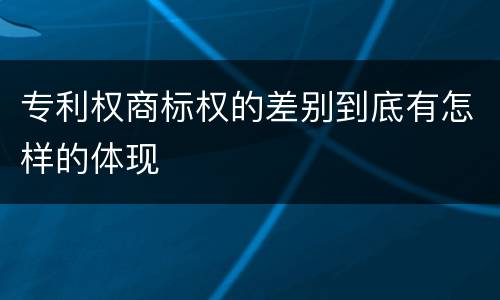 专利权商标权的差别到底有怎样的体现