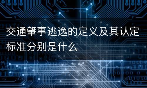 交通肇事逃逸的定义及其认定标准分别是什么