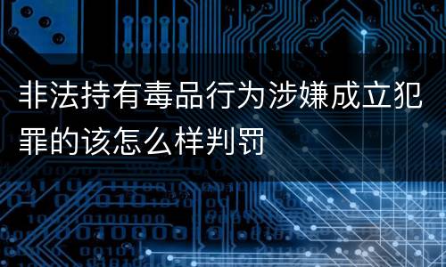非法持有毒品行为涉嫌成立犯罪的该怎么样判罚