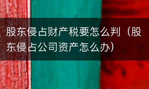 股东侵占财产税要怎么判（股东侵占公司资产怎么办）