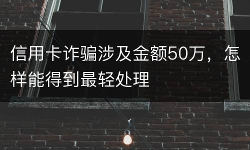 信用卡诈骗涉及金额50万，怎样能得到最轻处理