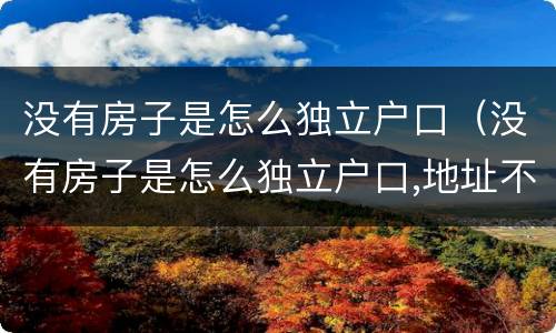 没有房子是怎么独立户口（没有房子是怎么独立户口,地址不变）