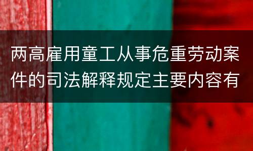 两高雇用童工从事危重劳动案件的司法解释规定主要内容有哪些