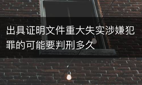 出具证明文件重大失实涉嫌犯罪的可能要判刑多久