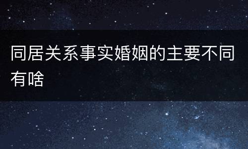 同居关系事实婚姻的主要不同有啥