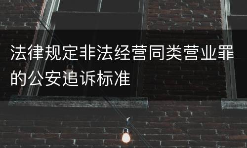 法律规定非法经营同类营业罪的公安追诉标准