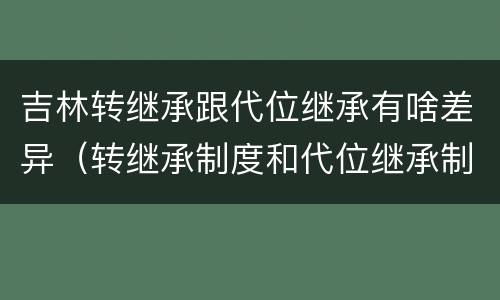 吉林转继承跟代位继承有啥差异（转继承制度和代位继承制度可以互相取代吗）