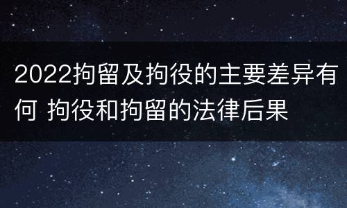 2022拘留及拘役的主要差异有何 拘役和拘留的法律后果
