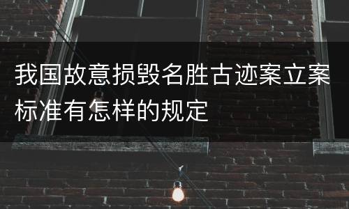 我国故意损毁名胜古迹案立案标准有怎样的规定
