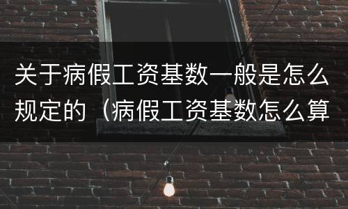 关于病假工资基数一般是怎么规定的（病假工资基数怎么算）