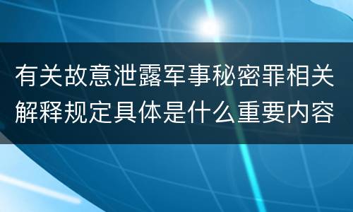有关故意泄露军事秘密罪相关解释规定具体是什么重要内容