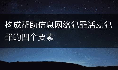构成帮助信息网络犯罪活动犯罪的四个要素