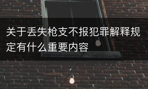 关于丢失枪支不报犯罪解释规定有什么重要内容