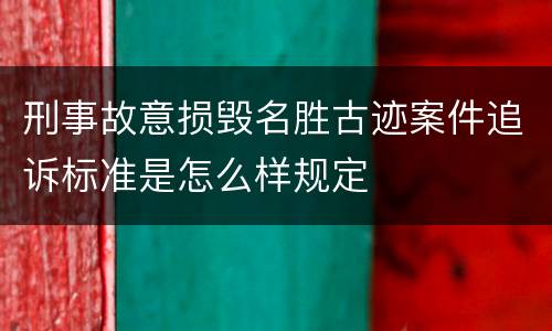 刑事故意损毁名胜古迹案件追诉标准是怎么样规定