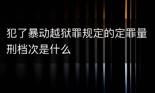 犯了暴动越狱罪规定的定罪量刑档次是什么
