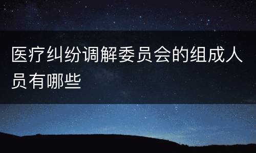 医疗纠纷调解委员会的组成人员有哪些