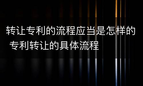 转让专利的流程应当是怎样的 专利转让的具体流程