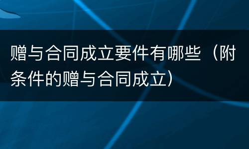 赠与合同成立要件有哪些（附条件的赠与合同成立）