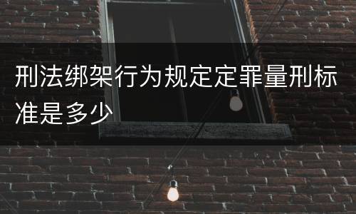 刑法绑架行为规定定罪量刑标准是多少