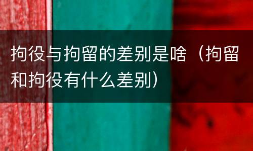 拘役与拘留的差别是啥（拘留和拘役有什么差别）