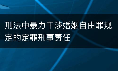 刑法中暴力干涉婚姻自由罪规定的定罪刑事责任