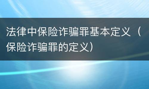 法律中保险诈骗罪基本定义（保险诈骗罪的定义）