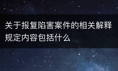 关于报复陷害案件的相关解释规定内容包括什么