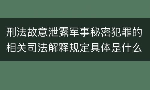 刑法故意泄露军事秘密犯罪的相关司法解释规定具体是什么