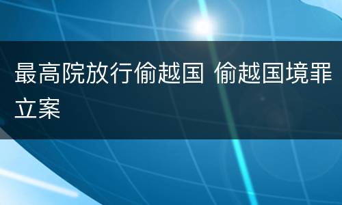 最高院放行偷越国 偷越国境罪立案