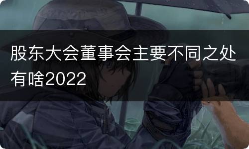 股东大会董事会主要不同之处有啥2022
