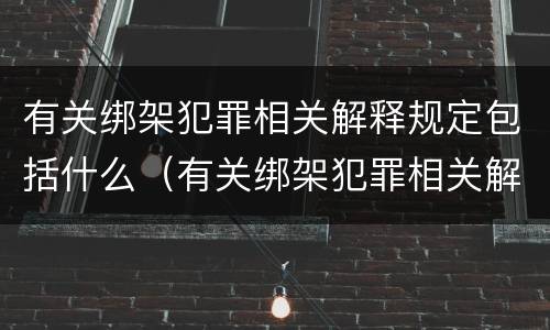 有关绑架犯罪相关解释规定包括什么（有关绑架犯罪相关解释规定包括什么内容）
