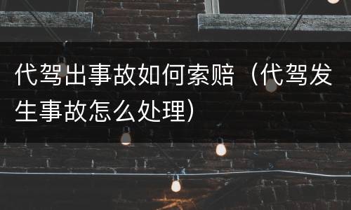代驾出事故如何索赔（代驾发生事故怎么处理）