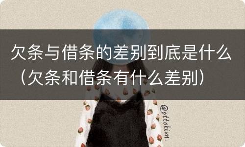 欠条与借条的差别到底是什么（欠条和借条有什么差别）