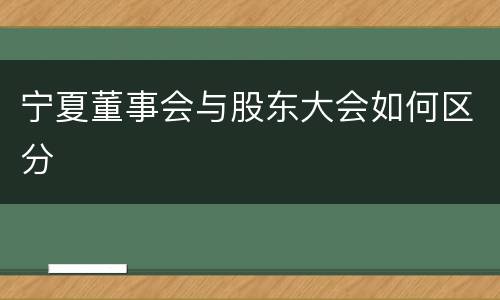 宁夏董事会与股东大会如何区分