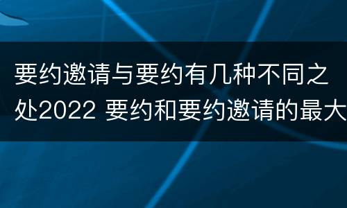 要约邀请与要约有几种不同之处2022 要约和要约邀请的最大区别