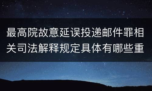 最高院故意延误投递邮件罪相关司法解释规定具体有哪些重要内容