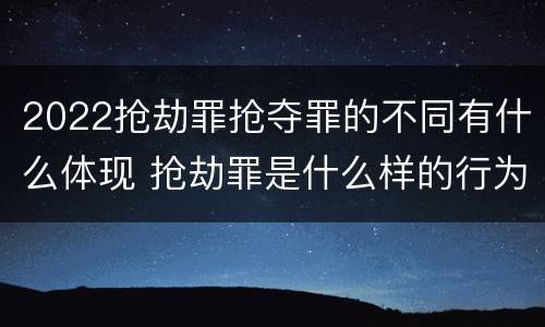 2022抢劫罪抢夺罪的不同有什么体现 抢劫罪是什么样的行为