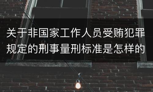 关于非国家工作人员受贿犯罪规定的刑事量刑标准是怎样的