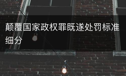 颠覆国家政权罪既遂处罚标准细分